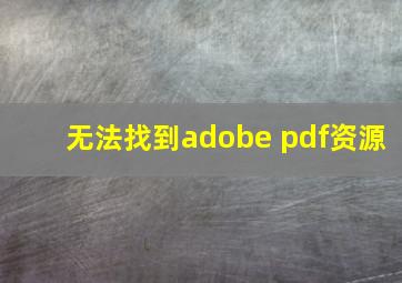 无法找到adobe pdf资源